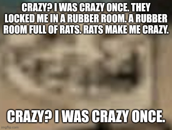 Low Quality Troll Face | CRAZY? I WAS CRAZY ONCE. THEY LOCKED ME IN A RUBBER ROOM. A RUBBER ROOM FULL OF RATS. RATS MAKE ME CRAZY. CRAZY? I WAS CRAZY ONCE. | image tagged in low quality troll face | made w/ Imgflip meme maker