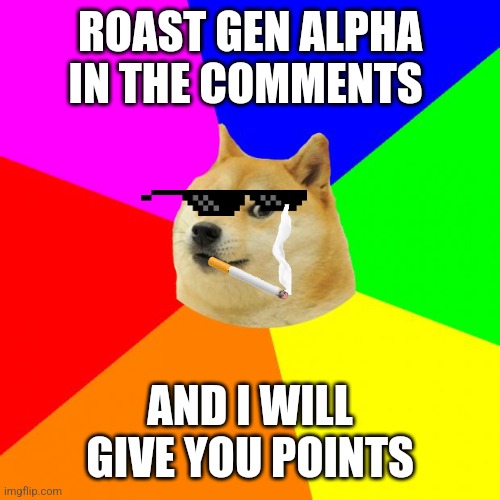 Advice Doge Meme | ROAST GEN ALPHA IN THE COMMENTS; AND I WILL GIVE YOU POINTS | image tagged in memes,advice doge | made w/ Imgflip meme maker