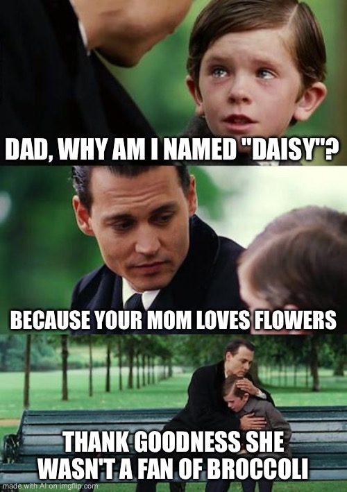 lol | DAD, WHY AM I NAMED "DAISY"? BECAUSE YOUR MOM LOVES FLOWERS; THANK GOODNESS SHE WASN'T A FAN OF BROCCOLI | image tagged in memes,finding neverland | made w/ Imgflip meme maker