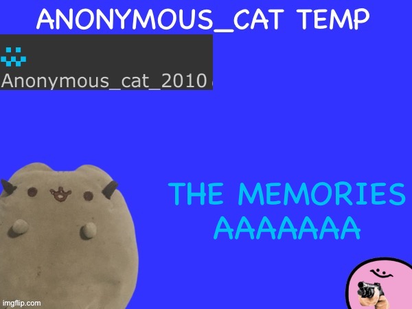 15 upvotes and I make a new one that’s like this | THE MEMORIES AAAAAAA | image tagged in anonymous_cat temp | made w/ Imgflip meme maker