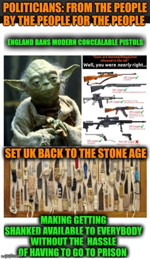 Funny | POLITICIANS: FROM THE PEOPLE BY THE PEOPLE FOR THE PEOPLE; SET UK BACK TO THE STONE AGE | image tagged in funny,politics,uk,usa,guns,knives | made w/ Imgflip meme maker