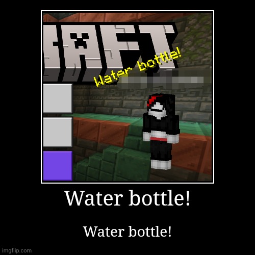 Water bottle! | Water bottle! | image tagged in funny,demotivationals | made w/ Imgflip demotivational maker