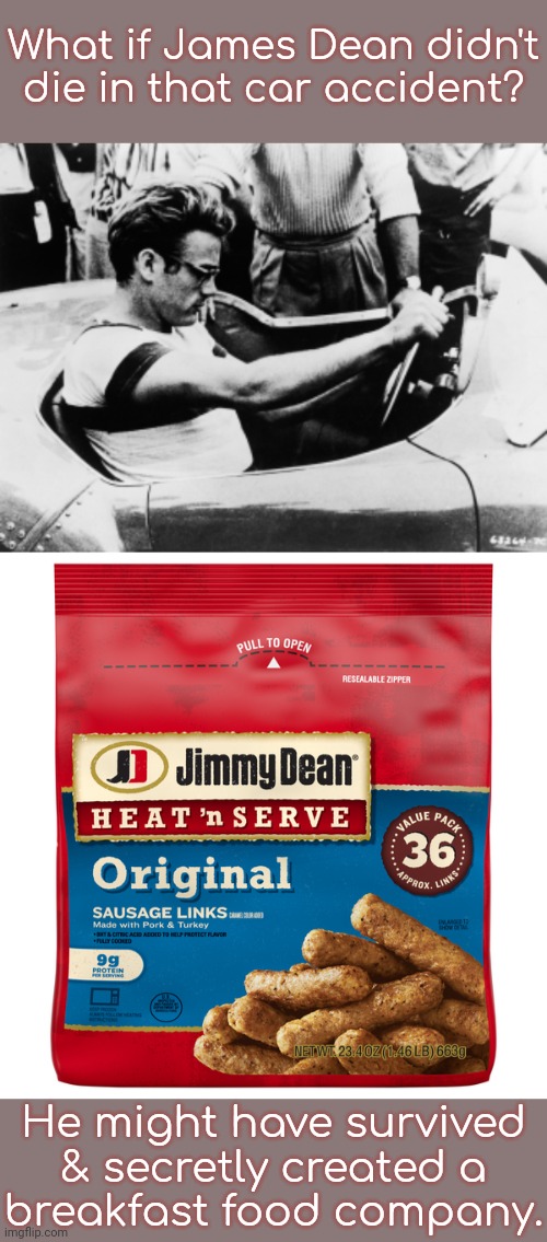 Did he get tired of being an actor? | What if James Dean didn't die in that car accident? He might have survived & secretly created a
breakfast food company. | image tagged in james dean race 2,sausages,food for thought,who knew | made w/ Imgflip meme maker