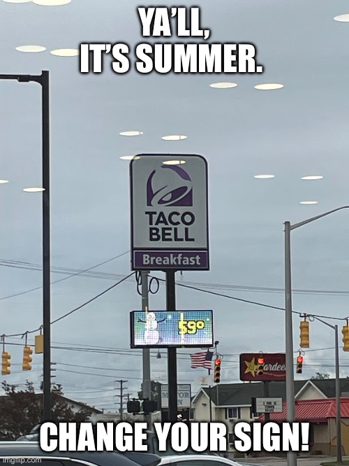 I literally took this picture 5 minutes ago :/ | YA’LL, IT’S SUMMER. CHANGE YOUR SIGN! | image tagged in taco bell,winter,summer vacation | made w/ Imgflip meme maker