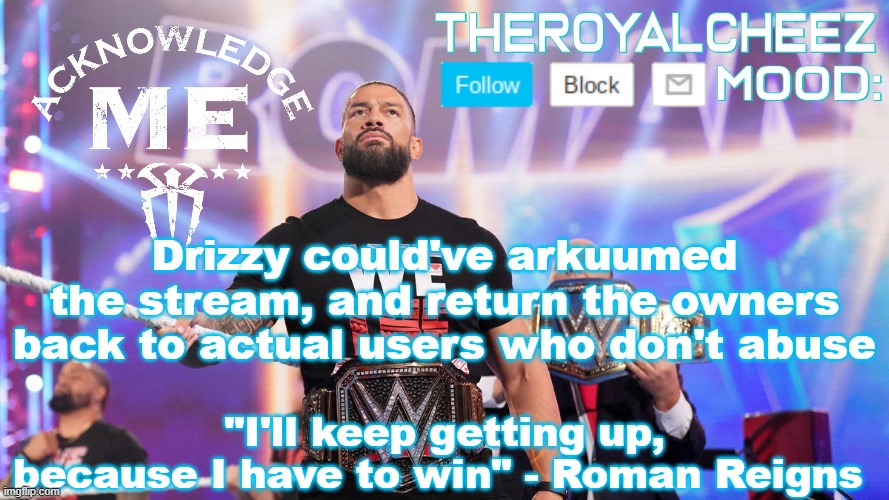 Cheez's Roman Reigns Temp V3 | Drizzy could've arkuumed the stream, and return the owners back to actual users who don't abuse | image tagged in cheez's roman reigns temp v3 | made w/ Imgflip meme maker