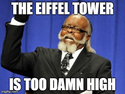 Too Damn High | THE EIFFEL TOWER IS TOO DAMN HIGH | image tagged in memes,too damn high | made w/ Imgflip meme maker