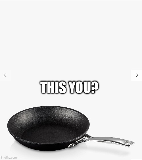 Frying pan | THIS YOU? | image tagged in frying pan | made w/ Imgflip meme maker