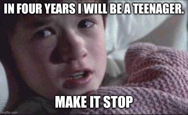 I See Dead People Meme | IN FOUR YEARS I WILL BE A TEENAGER. MAKE IT STOP | image tagged in memes,i see dead people | made w/ Imgflip meme maker