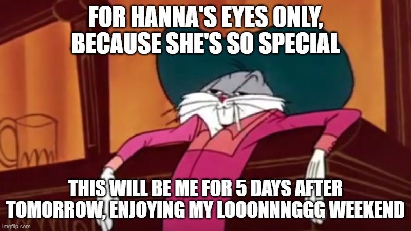 Bugs bunny cowboy | FOR HANNA'S EYES ONLY, BECAUSE SHE'S SO SPECIAL; THIS WILL BE ME FOR 5 DAYS AFTER TOMORROW, ENJOYING MY LOOONNNGGG WEEKEND | image tagged in bugs bunny cowboy | made w/ Imgflip meme maker