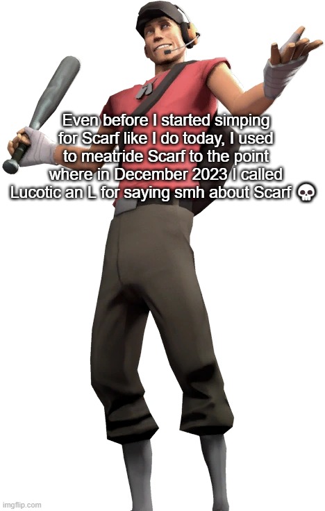 Even before I started simping for Scarf like I do today, I used to meatride Scarf to the point where in December 2023 I called Lucotic an L for saying smh about Scarf 💀 | made w/ Imgflip meme maker