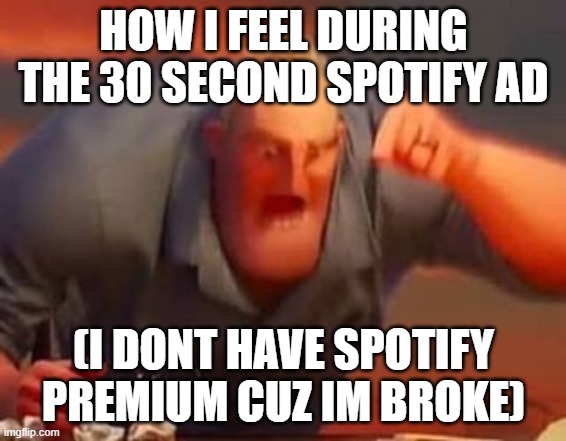 i'm gonna break something | HOW I FEEL DURING THE 30 SECOND SPOTIFY AD; (I DONT HAVE SPOTIFY PREMIUM CUZ IM BROKE) | image tagged in mr incredible mad | made w/ Imgflip meme maker