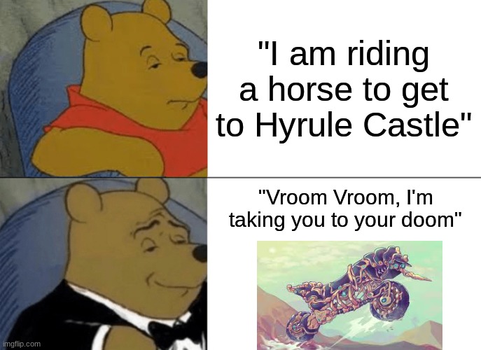 Tuxedo Winnie The Pooh | "I am riding a horse to get to Hyrule Castle"; "Vroom Vroom, I'm taking you to your doom" | image tagged in memes,tuxedo winnie the pooh | made w/ Imgflip meme maker