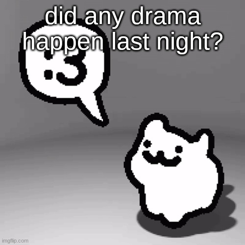 :3 cat | did any drama happen last night? | image tagged in 3 cat | made w/ Imgflip meme maker