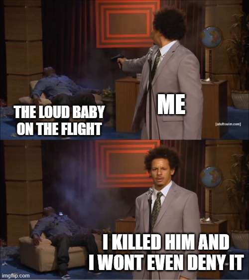 Who Killed Hannibal | ME; THE LOUD BABY ON THE FLIGHT; I KILLED HIM AND I WONT EVEN DENY IT | image tagged in memes,who killed hannibal | made w/ Imgflip meme maker