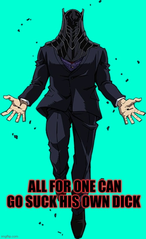 Afo | ALL FOR ONE CAN GO SUCK HIS OWN DICK | image tagged in afo,mha,msmg,anime | made w/ Imgflip meme maker