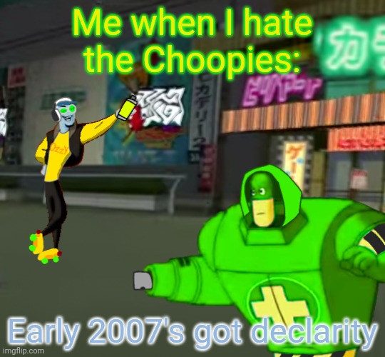 Me when I hate the Choopies | Me when I hate the Choopies:; Early 2007's got declarity | image tagged in asthma,jet set radio,understanding,posting weird stuff | made w/ Imgflip meme maker