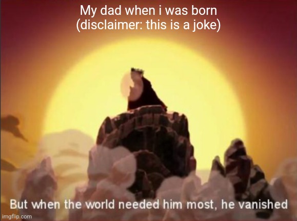 But when the world needed him most, he vanished | My dad when i was born (disclaimer: this is a joke) | image tagged in but when the world needed him most he vanished | made w/ Imgflip meme maker