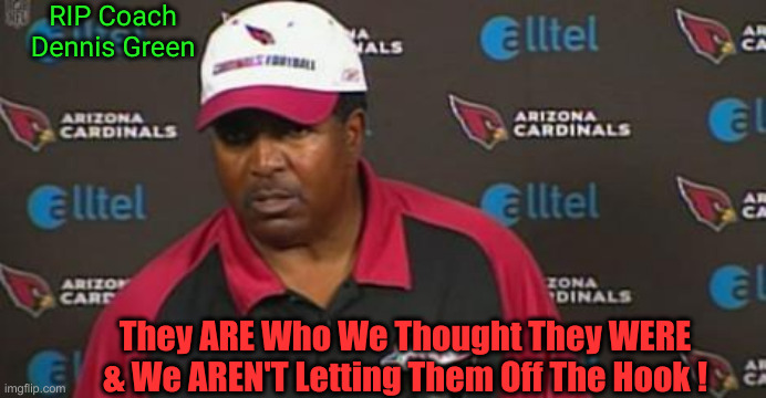 The D.C. Democrats | RIP Coach Dennis Green; They ARE Who We Thought They WERE & We AREN'T Letting Them Off The Hook ! | image tagged in dennis green,political meme,politics,funny memes,funny | made w/ Imgflip meme maker