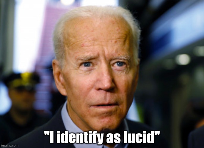 Some things we just cannot believe..... | "I identify as lucid" | image tagged in joe biden confused,see nobody cares,reality check,crazy,funny memes,mental health | made w/ Imgflip meme maker