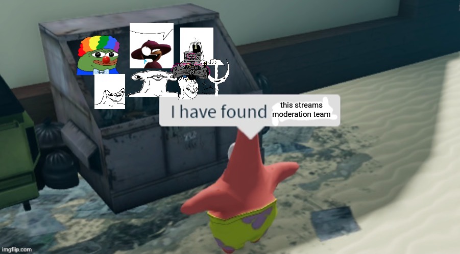 I have found x | this streams moderation team | image tagged in i have found x | made w/ Imgflip meme maker