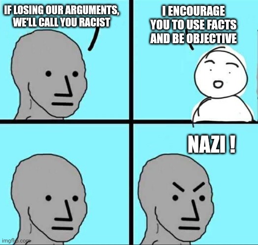 Leftist Liberal Reasoning | IF LOSING OUR ARGUMENTS,
WE'LL CALL YOU RACIST; I ENCOURAGE YOU TO USE FACTS AND BE OBJECTIVE; NAZI ! | image tagged in npc meme,democrats,leftists,liberals | made w/ Imgflip meme maker