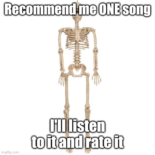 b t t b | Recommend me ONE song; I'll listen to it and rate it | image tagged in b t t b | made w/ Imgflip meme maker