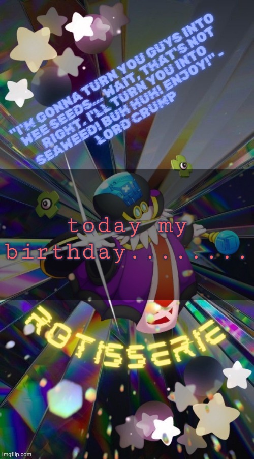 Rotisserie but he's the Supreme Leader of the X-Nauts | today my birthday........ | image tagged in rotisserie but he's the supreme leader of the x-nauts | made w/ Imgflip meme maker