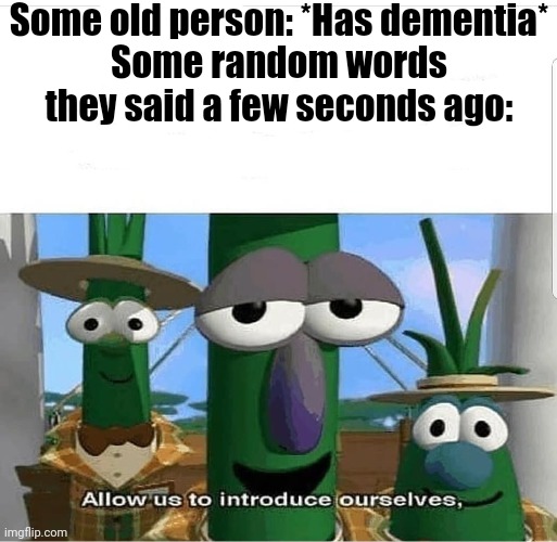 Dementia be like | Some old person: *Has dementia*
Some random words they said a few seconds ago: | image tagged in allow us to introduce ourselves,dementia | made w/ Imgflip meme maker