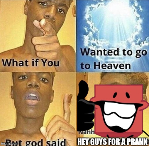 Hey guys for a prank | HEY GUYS FOR A PRANK | image tagged in what if you wanted to go to heaven,hey guys for a prank,posted weird stuff,asthma | made w/ Imgflip meme maker