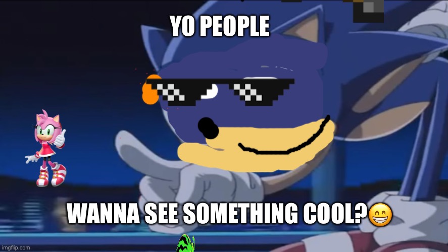 Kids, Don't - Sonic X | YO PEOPLE; WANNA SEE SOMETHING COOL?😁 | image tagged in kids don't - sonic x | made w/ Imgflip meme maker