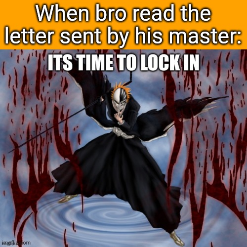Its time to lock in | When bro read the letter sent by his master: | image tagged in its time to lock in | made w/ Imgflip meme maker