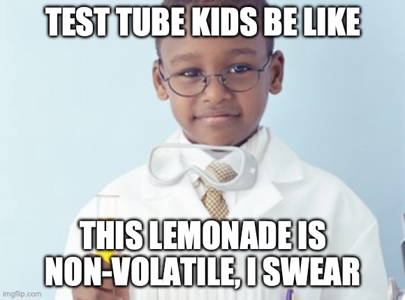 Test Tube Kids Be Like | TEST TUBE KIDS BE LIKE; THIS LEMONADE IS NON-VOLATILE, I SWEAR | image tagged in test tube kids,genetic engineering,genetics,genetics humor,science,test tube humor | made w/ Imgflip meme maker