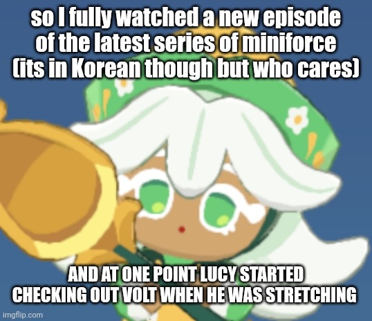 chamomile cokkieoir | so I fully watched a new episode of the latest series of miniforce (its in Korean though but who cares); AND AT ONE POINT LUCY STARTED CHECKING OUT VOLT WHEN HE WAS STRETCHING | image tagged in chamomile cokkieoir | made w/ Imgflip meme maker