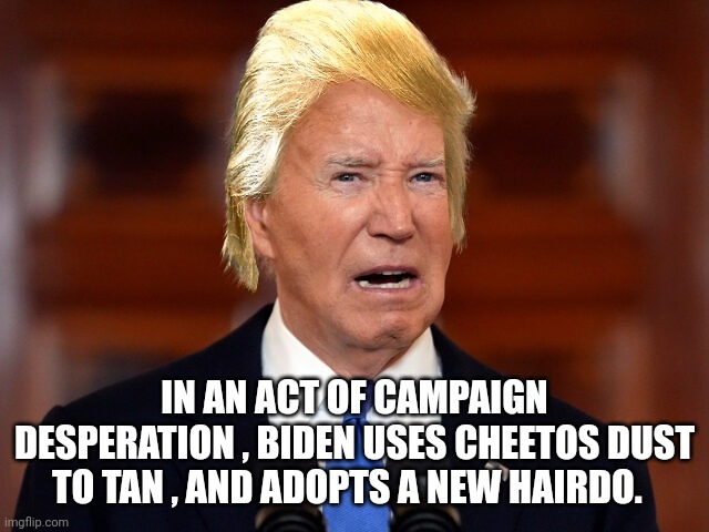 joe biden | IN AN ACT OF CAMPAIGN DESPERATION , BIDEN USES CHEETOS DUST TO TAN , AND ADOPTS A NEW HAIRDO. | image tagged in joe biden | made w/ Imgflip meme maker