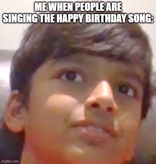 real | ME WHEN PEOPLE ARE SINGING THE HAPPY BIRTHDAY SONG: | image tagged in awkward child,happy birthday,relatable | made w/ Imgflip meme maker