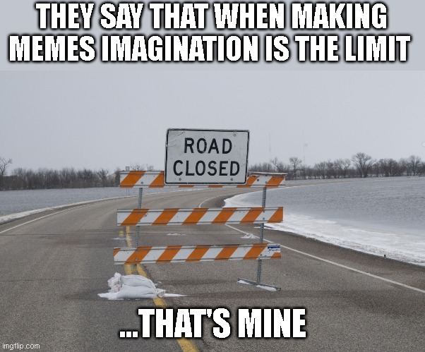 At least I got the title right. | THEY SAY THAT WHEN MAKING MEMES IMAGINATION IS THE LIMIT; ...THAT'S MINE | image tagged in road closed | made w/ Imgflip meme maker