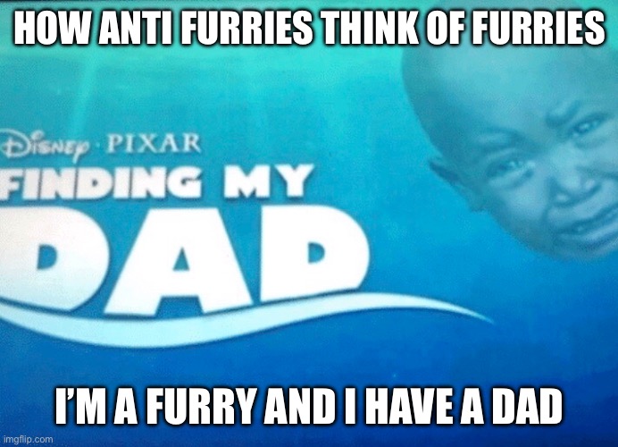 Finding my dad | HOW ANTI FURRIES THINK OF FURRIES; I’M A FURRY AND I HAVE A DAD | image tagged in finding my dad | made w/ Imgflip meme maker