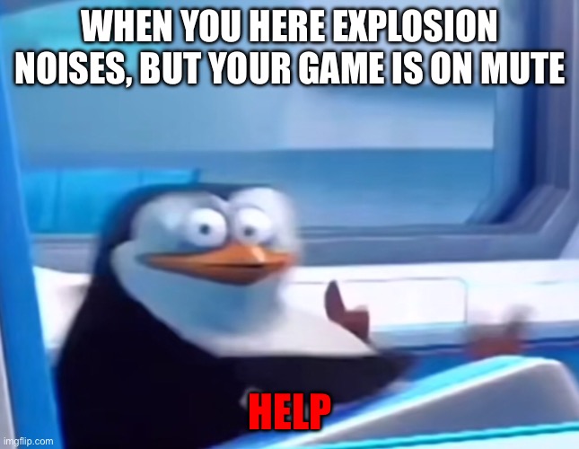 Spelling mistake, sorry | WHEN YOU HERE EXPLOSION NOISES, BUT YOUR GAME IS ON MUTE; HELP | image tagged in uh oh,penguin | made w/ Imgflip meme maker