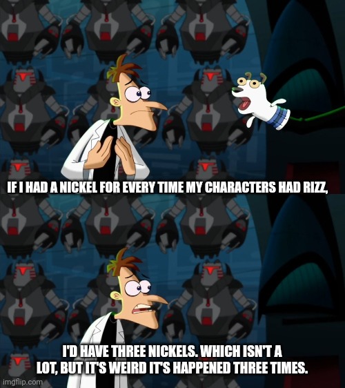 After I RPed as some OCs I made. | IF I HAD A NICKEL FOR EVERY TIME MY CHARACTERS HAD RIZZ, I'D HAVE THREE NICKELS. WHICH ISN'T A LOT, BUT IT'S WEIRD IT'S HAPPENED THREE TIMES. | image tagged in if i had a nickel for everytime | made w/ Imgflip meme maker