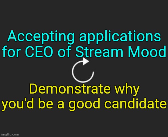 Replay button | Accepting applications for CEO of Stream Mood; Demonstrate why you'd be a good candidate | image tagged in replay button | made w/ Imgflip meme maker