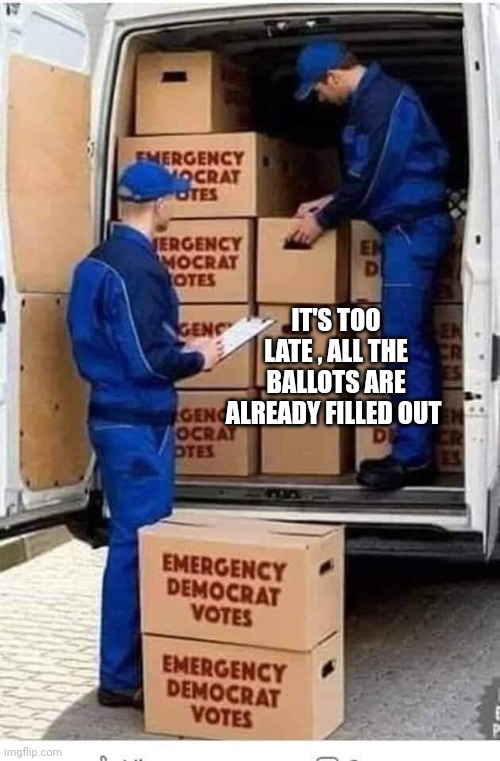 Emergency Democrat Votes | IT'S TOO LATE , ALL THE BALLOTS ARE ALREADY FILLED OUT | image tagged in emergency democrat votes | made w/ Imgflip meme maker