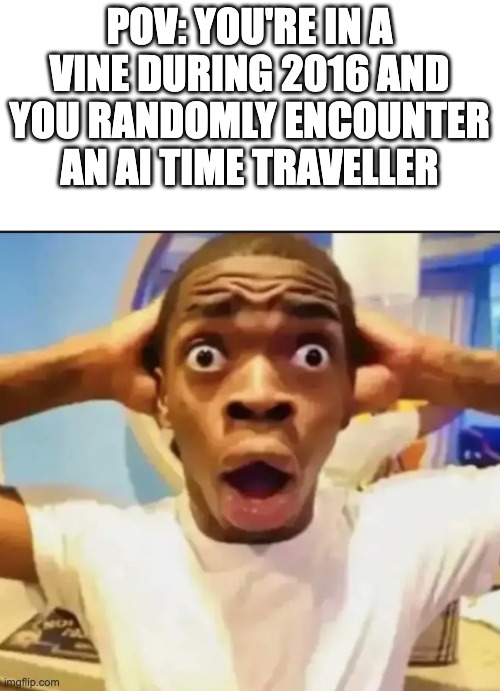 Surprised Black Guy | POV: YOU'RE IN A VINE DURING 2016 AND YOU RANDOMLY ENCOUNTER AN AI TIME TRAVELLER | image tagged in surprised black guy | made w/ Imgflip meme maker