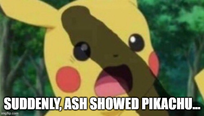 Dirty Ash | SUDDENLY, ASH SHOWED PIKACHU... | image tagged in sex jokes | made w/ Imgflip meme maker