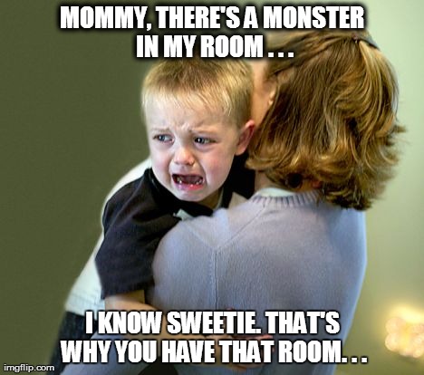 MOMMY, THERE'S A MONSTER IN MY ROOM . . . I KNOW SWEETIE. THAT'S WHY YOU HAVE THAT ROOM. . . | made w/ Imgflip meme maker