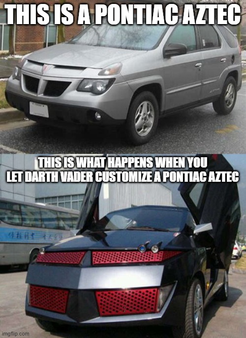 huh | THIS IS A PONTIAC AZTEC; THIS IS WHAT HAPPENS WHEN YOU LET DARTH VADER CUSTOMIZE A PONTIAC AZTEC | image tagged in funny,cars | made w/ Imgflip meme maker