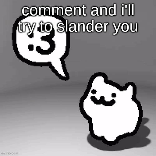 :3 cat | comment and i'll try to slander you | image tagged in 3 cat | made w/ Imgflip meme maker