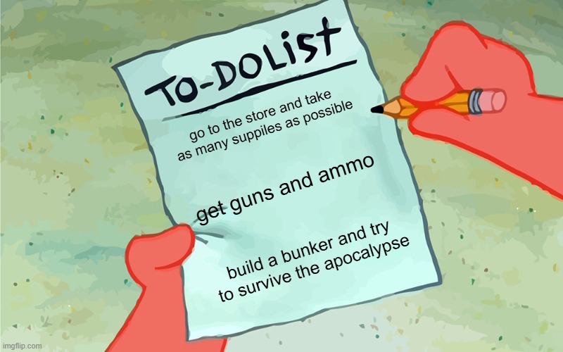 my survival list | go to the store and take as many suppiles as possible; get guns and ammo; build a bunker and try to survive the apocalypse | image tagged in patrick to do list actually blank,memes | made w/ Imgflip meme maker