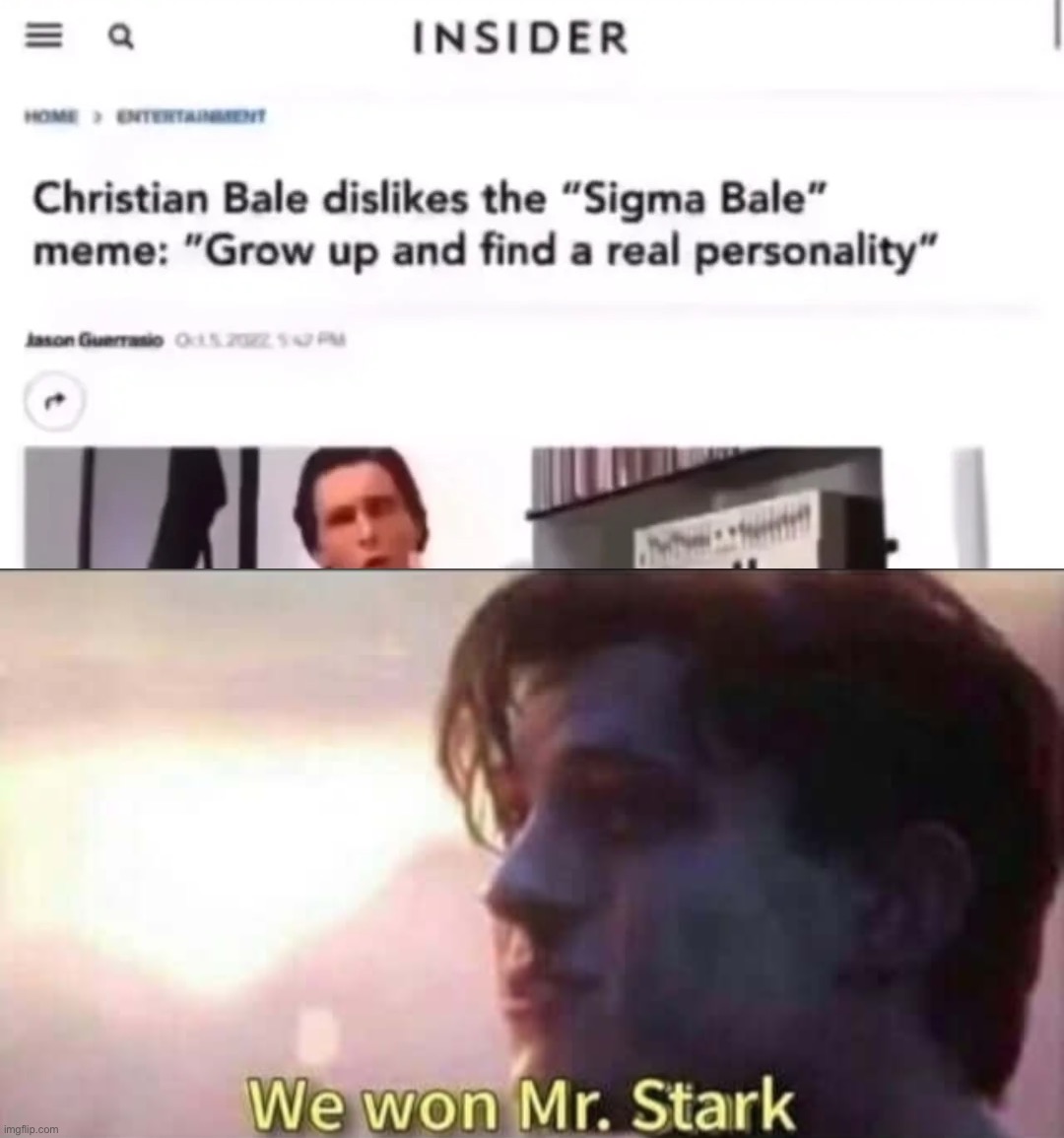 it's probably not rare enough for the rareinsults stream so imma just leave it here | image tagged in we won mr stark,sigma male,patrick bateman,get rekt,memes,roasted | made w/ Imgflip meme maker