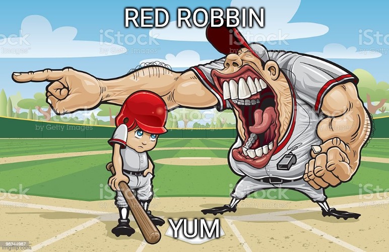 Baseball coach yelling at kid | RED ROBBIN; YUM | image tagged in baseball coach yelling at kid | made w/ Imgflip meme maker