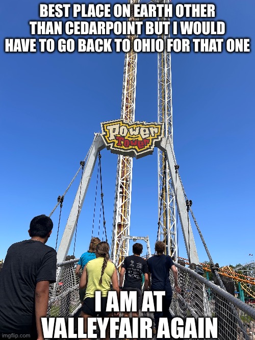 BEST PLACE ON EARTH OTHER THAN CEDARPOINT BUT I WOULD HAVE TO GO BACK TO OHIO FOR THAT ONE; I AM AT VALLEYFAIR AGAIN | image tagged in m | made w/ Imgflip meme maker